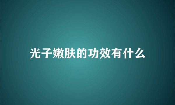 光子嫩肤的功效有什么