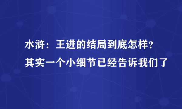 水浒：王进的结局到底怎样？其实一个小细节已经告诉我们了