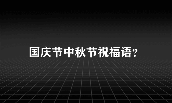 国庆节中秋节祝福语？