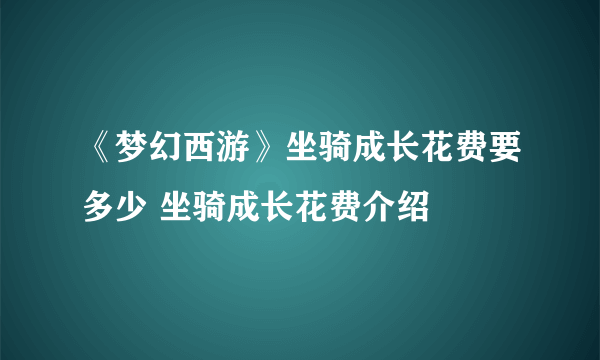 《梦幻西游》坐骑成长花费要多少 坐骑成长花费介绍