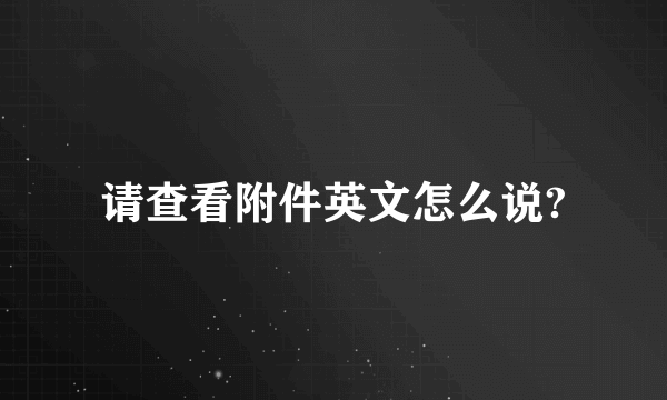 请查看附件英文怎么说?