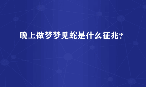 晚上做梦梦见蛇是什么征兆？