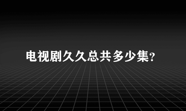 电视剧久久总共多少集？