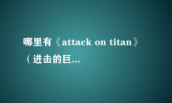 哪里有《attack on titan》（进击的巨人）的全集啊？