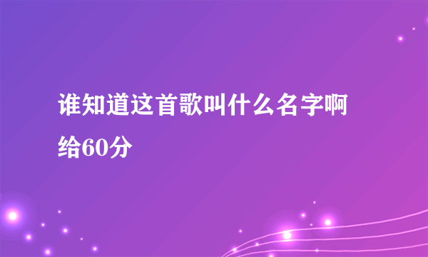 谁知道这首歌叫什么名字啊 给60分