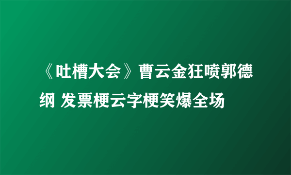 《吐槽大会》曹云金狂喷郭德纲 发票梗云字梗笑爆全场