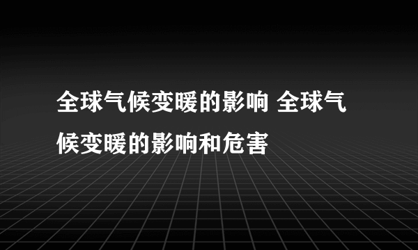 全球气候变暖的影响 全球气候变暖的影响和危害