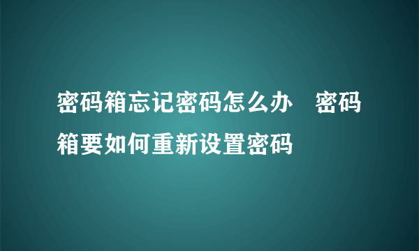 密码箱忘记密码怎么办   密码箱要如何重新设置密码