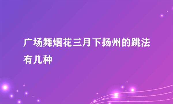 广场舞烟花三月下扬州的跳法有几种