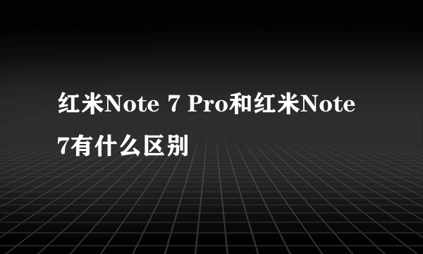 红米Note 7 Pro和红米Note 7有什么区别