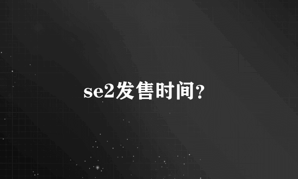 se2发售时间？