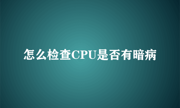 怎么检查CPU是否有暗病