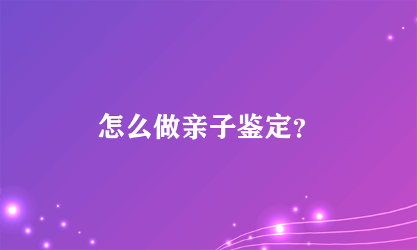 怎么做亲子鉴定？