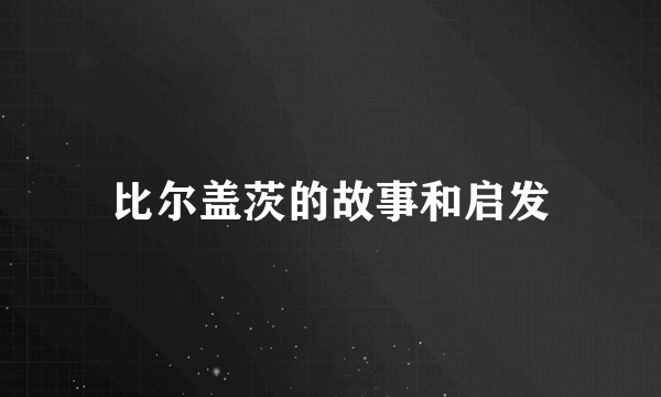 比尔盖茨的故事和启发