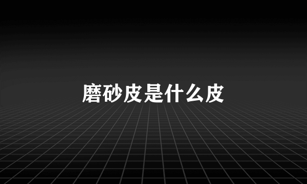 磨砂皮是什么皮