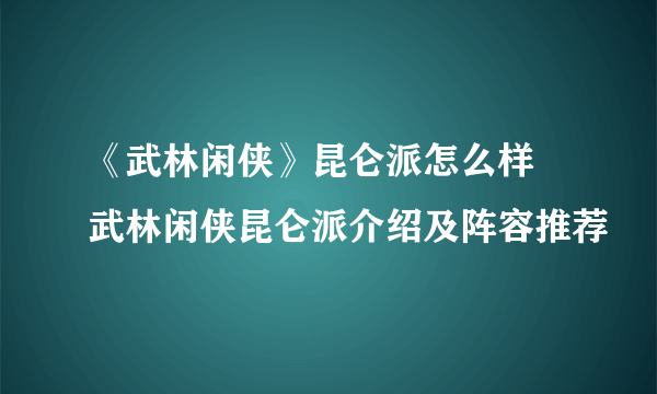 《武林闲侠》昆仑派怎么样 武林闲侠昆仑派介绍及阵容推荐