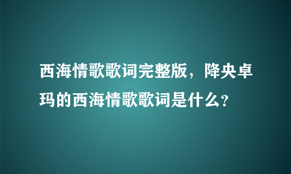 西海情歌歌词完整版，降央卓玛的西海情歌歌词是什么？