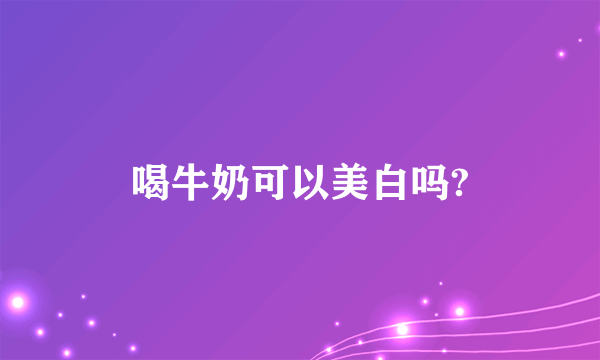 喝牛奶可以美白吗?