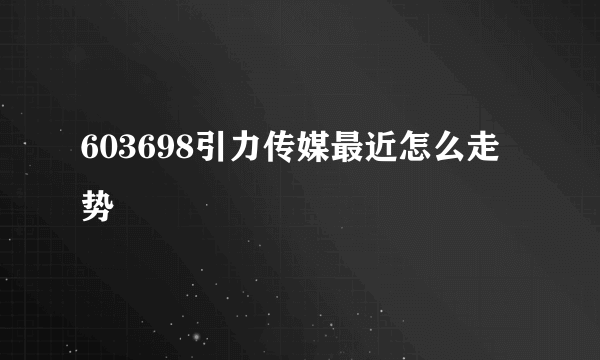 603698引力传媒最近怎么走势