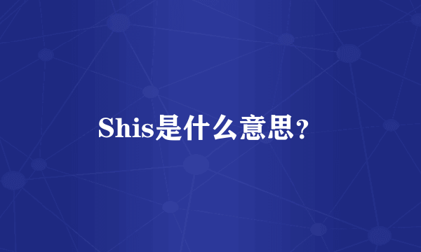 Shis是什么意思？