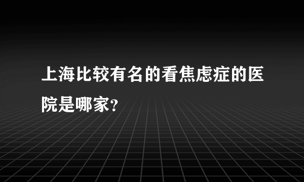 上海比较有名的看焦虑症的医院是哪家？