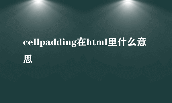 cellpadding在html里什么意思