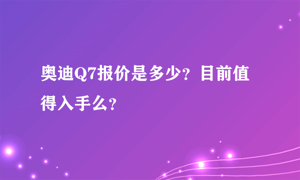 奥迪Q7报价是多少？目前值得入手么？