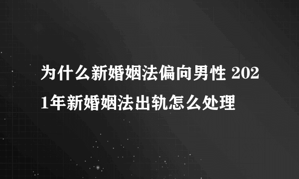 为什么新婚姻法偏向男性 2021年新婚姻法出轨怎么处理