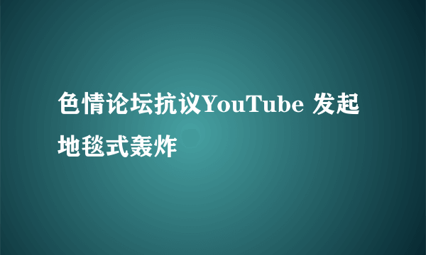 色情论坛抗议YouTube 发起地毯式轰炸