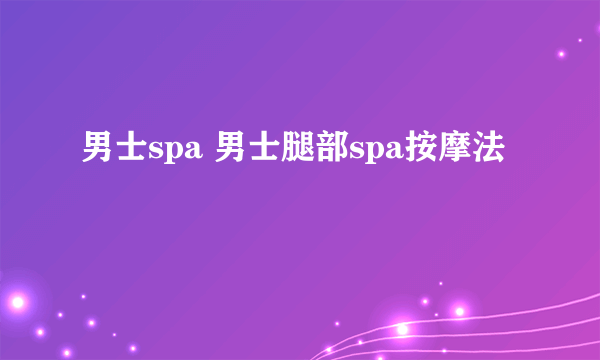 男士spa 男士腿部spa按摩法