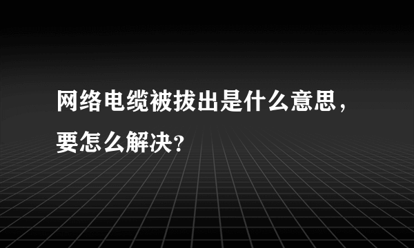 网络电缆被拔出是什么意思，要怎么解决？