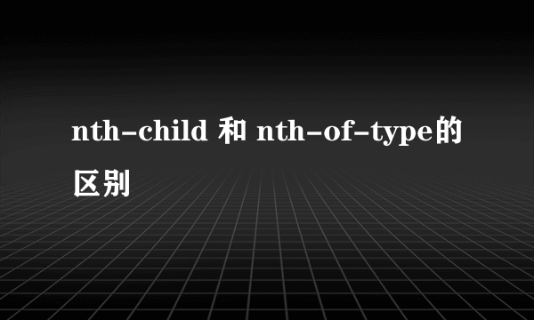 nth-child 和 nth-of-type的区别