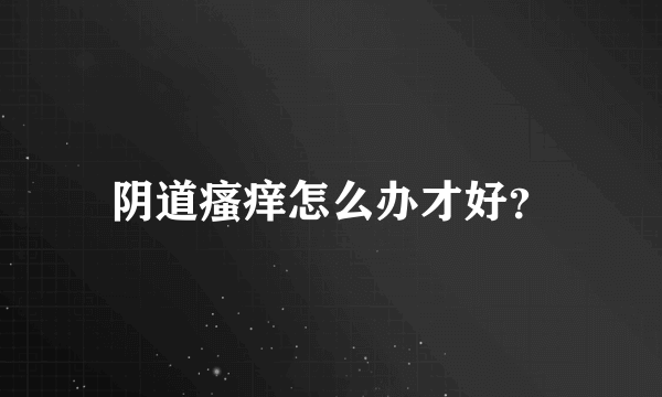 阴道瘙痒怎么办才好？