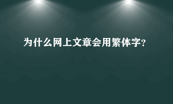 为什么网上文章会用繁体字？