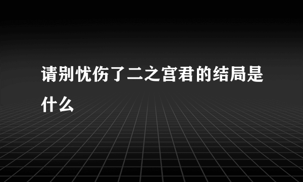 请别忧伤了二之宫君的结局是什么