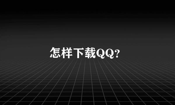 怎样下载QQ？