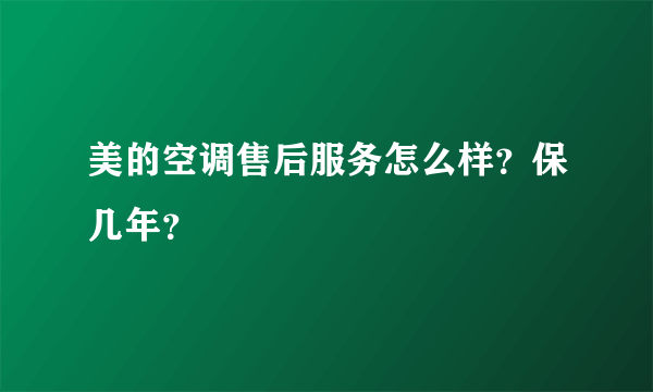 美的空调售后服务怎么样？保几年？