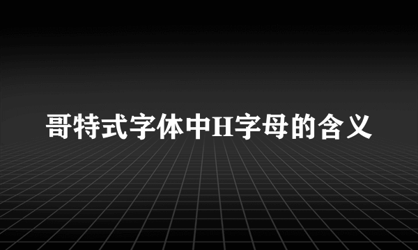 哥特式字体中H字母的含义