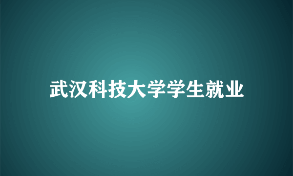 武汉科技大学学生就业