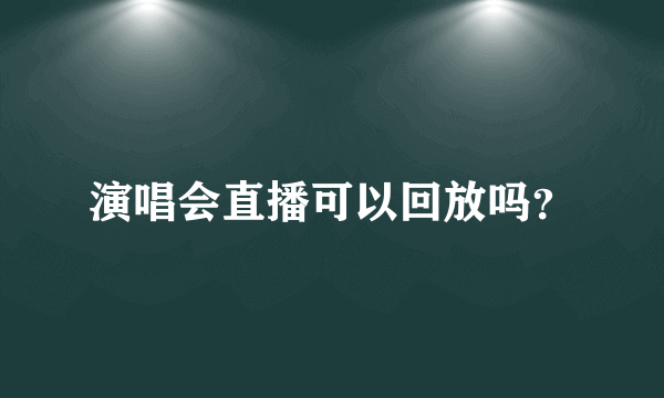 演唱会直播可以回放吗？