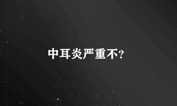 中耳炎严重不？