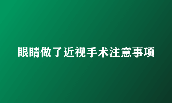 眼睛做了近视手术注意事项