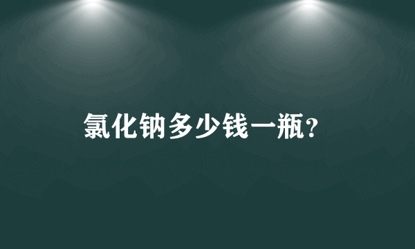 氯化钠多少钱一瓶？