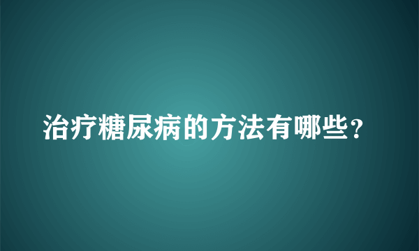 治疗糖尿病的方法有哪些？