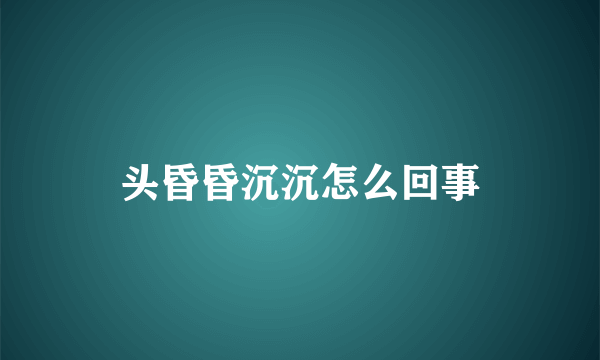 头昏昏沉沉怎么回事