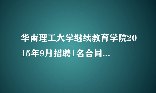 华南理工大学继续教育学院2015年9月招聘1名合同工启事（教学秘书）