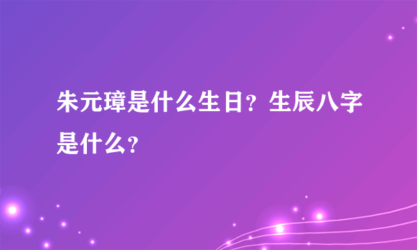 朱元璋是什么生日？生辰八字是什么？