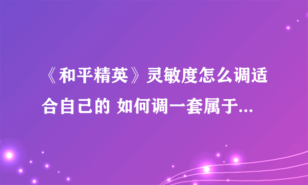 《和平精英》灵敏度怎么调适合自己的 如何调一套属于自己的灵敏度