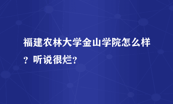 福建农林大学金山学院怎么样？听说很烂？