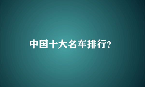 中国十大名车排行？